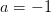 a=-1