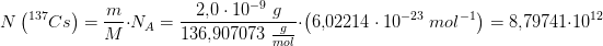 \! \! \! \! \! \! \! \! \! \! \! \! \! N\left(^{137}Cs\right)=\frac{m}{M}\cdot N_A=\frac{2{,}0\cdot 10^{-9}\; g}{136{,}907073\; \tfrac{g}{mol}}\cdot \left (6{,}02214\cdot 10^{-23}\; mol^{-1} \right )=8{,}79741\cdot 10^{12}