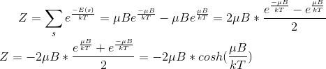 Z= \sum_s e^{\frac{-E(s)}{kT}} =\mu B e^{\frac{-\mu B}{kT}} -\mu B e^{\frac{\mu B}{kT}} = 2\mu B * \frac{e^{\frac{-\mu B}{kT}}-e^{\frac{\mu B}{kT}}}{2} \\ Z= - 2\mu B * \frac{e^{\frac{\mu B}{kT}}+e^{\frac{-\mu B}{kT}}}{2} = - 2\mu B * cosh(\frac{\mu B}{kT})