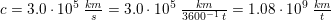 \small c=3{.}0\cdot 10^5\; \tfrac{km}{s}=3{.}0\cdot 10^5\; \tfrac{km}{3600^{-1}\; t}=1{.}08\cdot 10^9\; \tfrac{km}{t}