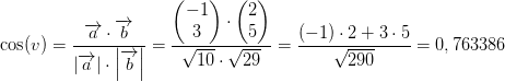 \cos(v)= \frac{\overrightarrow{a}\cdot \overrightarrow{b}}{\left | \overrightarrow{a }\right |\cdot \left | \overrightarrow{b} \right |} \right )= \frac{ \begin{pmatrix} -1\\3 \end{pmatrix}\cdot\begin{pmatrix} 2\\5 \end{pmatrix}}{\sqrt{10}\cdot \sqrt{29}} =\frac{(-1)\cdot 2+3\cdot 5}{\sqrt{290}}=0,763386