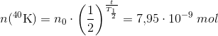 n(_{ }^{40}\textrm{K})=n_0\cdot \left ( \frac{1}{2} \right)^{\frac{t}{T_{\frac{1}{2}}}}=7{,}95\cdot 10^{-9}\; mol