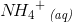 N{\! H_4}^+\, _{\textit{(aq)}}