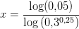 x=\frac{\log(0{,}05)}{\log\left ( 0{,}3^{0{,}25} \right )}