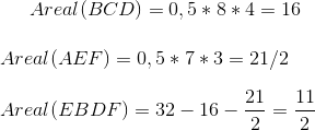 Areal(BCD)=0,5*8*4=16\\ \\ Areal(AEF)=0,5*7*3=21/2\\ \\ Areal(EBDF)=32-16-\frac{21}{2}=\frac{11}{2}