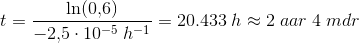 t=\frac{\ln(0{,}6)}{-2{,}5\cdot 10^{-5}\; h^{-1}}=20.433\; h\approx 2\; aa r\; 4\; mdr
