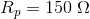 R_p=150\; \Omega