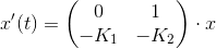 x'(t)=\begin{pmatrix} 0 & 1\\ -K_{1} & -K_{2} \end{pmatrix} \cdot x