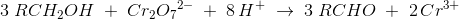 3\; R CH_2OH\; +\; Cr_2{O_7}^{2-}\; +\; 8\, H^+\; \rightarrow \; 3\; RCHO\; +\; 2\, Cr{^{3+}}