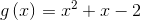 g\left ( x \right )=x^{^{2}}+x-2