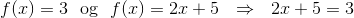 f(x)=3~~\text{og}~~f(x)=2x+5~~\Rightarrow~~ 2x+5 = 3