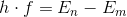 h\cdot f=E_{n}-E_{m}