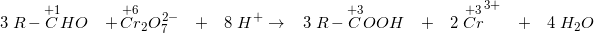 \small \Small\\ 3\; R-\overset{+1}{C}HO \; \; \; +\overset{+6}{Cr}_2O_7^{2-}\; \; \;+\; \; \; 8\; H^{+} \rightarrow \; \; \; 3\; R-\overset{+3}{C}OOH\; \; \; +\; \; \; 2\; \overset{+3}{Cr}^{3+}\; \; \; +\; \; \; 4\; H_2O