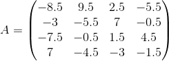 A=\begin{pmatrix} -8.5 &9.5 &2.5 &-5.5 \\ -3& -5.5 &7 &-0.5 \\ -7.5& -0.5& 1.5 & 4.5\\ 7& -4.5 &-3 &-1.5 \end{pmatrix}
