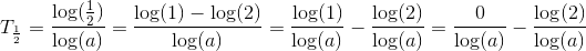 T_\frac{1}{2}=\frac{\log(\frac{1}{2})}{\log(a)}=\frac{\log(1)-\log(2)}{\log(a)}=\frac{\log(1)}{\log(a)}-\frac{\log(2)}{\log(a)}=\frac{0}{\log(a)}-\frac{\log(2)}{\log(a)}