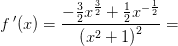 f{\, }'(x)=\frac{-\tfrac{3}{2}x^{\frac{3}{2}}+\tfrac{1}{2}x^{-\frac{1}{2}}}{\left (x^2+1 \right )^2}=