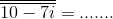 \overline{\overline{10-7i}} = .......