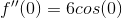 f''(0)=6cos(0)