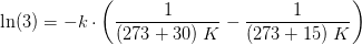 \ln(3)=-k\cdot \left ( \frac{1}{(273+30)\; K} -\frac{1}{(273+15)\; K}\right )