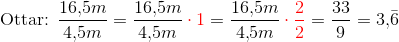 \text{Ottar: } \frac{16{,}5m}{4{,}5m} = \frac{16{,}5m}{4{,}5m} \color{red} \cdot 1 \color{black}= \frac{16{,}5m}{4{,}5m} \color{red}\cdot \frac{2}{2} \color{black} = \frac{33}{9} = 3{,}\bar{6}
