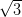 \sqrt{3}