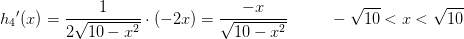 {h_4}{ }'(x)=\frac{1}{2 \sqrt{10-x^2}}\cdot (-2x)=\frac{-x}{ \sqrt{10-x^2}}\; \; \; \; \; \; \; \; \; -\sqrt{10}<x<\sqrt{10}