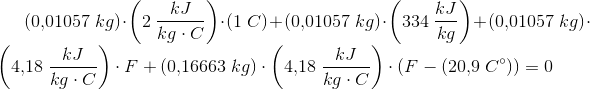 (0{,}01057\; kg)\cdot \left ( 2\; \frac{kJ}{kg\cdot C} \right )\cdot (1\; C)+(0{,}01057\; kg)\cdot\left ( 334\; \frac{kJ}{kg} \right )+(0{,}01057\; kg)\cdot\left ( 4{,}18\; \frac{kJ}{kg\cdot C} \right )\cdot F+(0{,}16663\; kg)\cdot \left ( 4{,}18\; \frac{kJ}{kg\cdot C} \right )\cdot (F-(20{,}9\; C^{\circ}))=0