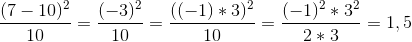\frac{(7-10)^2}{10}=\frac{(-3)^2}{10}=\frac{((-1)*3)^2}{10}=\frac{(-1)^2*3^2}{2*3}=1,5
