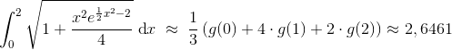 \int_{0}^{2}\sqrt{1+\frac{x^{2}e^{\frac{1}{2}x^{2}-2}}{4}}\; \textup{d}x\; \approx \; \frac{1}{3}\left ( g(0)+4\cdot g(1)+2\cdot g(2) \right )\approx 2,6461