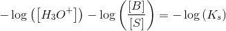 -\log\left (\left [ H_3O^+ \right ] \right )- \log\left (\frac{\left [ B \right ]}{\left [ S \right ]} \right )=-\log\left (K_s \right )