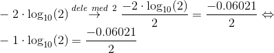 \\ -2\cdot \log_{10}(2)\overset{dele \ med \ 2}{\rightarrow} \frac{-2\cdot\log_{10}(2)}{2} =\frac{-0.06021}{2}\Leftrightarrow \\ -1\cdot\log_{10}(2) =\frac{-0.06021}{2}