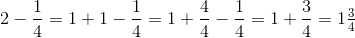 2-\frac{1}{4}=1+1-\frac{1}{4}=1+\frac{4}{4}-\frac{1}{4}=1+\frac{3}{4}=1\tfrac{3}{4}