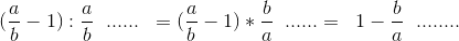 (\frac{a}{b}-1) : \frac{a}{b}\; \; ......\; \; =(\frac{a}{b}-1)*\frac{b}{a}\; \; ......=\; \; 1-\frac{b}{a}\; \; ........