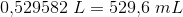 0{,}529582\; L=529{,}6\; mL