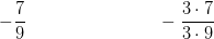 -\frac{7}{9}\; \; \; \; \; \; \; \; \; \; \; \; \;\; \; \; \; \; \; \; \; \; \;\; \; \;-\frac{3\cdot 7}{3\cdot 9}
