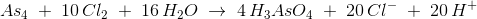As_4\;+\; 10\, Cl_2\;+\; 16\, H_2O\; \rightarrow \; 4\, H_3As{O_4}\; +\; 20\, Cl^-\; +\; 20\, H^+