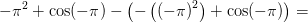 -\pi ^2+\cos(-\pi )-\left (-\left (\left (-\pi \right ) ^2 \right )+\cos(-\pi ) \right )=