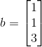 b = \begin{bmatrix} 1 \\ 1 \\ 3 \end{bmatrix}