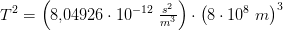 T^2=\left ( 8{,}04926\cdot 10^{-12}\; \tfrac{s^2}{m^3} \right )\cdot \left (8\cdot 10^8\; m \right )^3