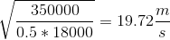 \sqrt{\frac{350000}{0.5*18000}} =19.72 \frac{m}{s}