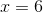 x= 6