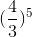 (\frac{4}{3})^5