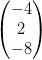 \begin{pmatrix} -4\\2 \\ -8 \end{pmatrix}