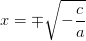 x =\mp \sqrt{-\frac{c}{a}}