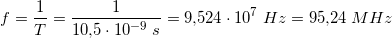 \small f=\frac{1}{T}=\frac{1}{10{,}5\cdot 10^{-9}\; s}=9{,}524\cdot 10^7\; Hz=95{,}24\; MHz