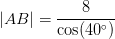 \left | AB \right |=\frac{8}{\cos(40^\circ)}