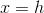 x=h