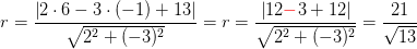 r=\frac{\left | 2\cdot 6-3\cdot (-1)+13 \right |}{\sqrt{2^2+(-3)^2}}= r=\frac{\left | 12\mathbf{\color{Red} -}3+12 \right |}{\sqrt{2^2+(-3)^2}}=\frac{21}{\sqrt{13}}
