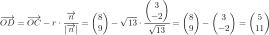 \overrightarrow{OD}=\overrightarrow{OC}-r\cdot \frac{\overrightarrow{n}}{\left |\overrightarrow{n} \right |}=\begin{pmatrix} 8\\9 \end{pmatrix}-\sqrt{13}\cdot \frac{\begin{pmatrix} 3\\-2 \end{pmatrix}}{\sqrt{13}}=\begin{pmatrix} 8\\9 \end{pmatrix}-\begin{pmatrix} 3\\-2 \end{pmatrix}=\begin{pmatrix} 5\\11 \end{pmatrix}