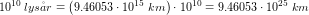 \small 10^{10}\; lys\aa r=\left (9{.}46053\cdot 10^{15}\;km \right )\cdot 10^{10}=9{.}46053\cdot 10^{25}\;km